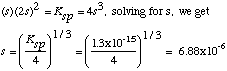 (s)(2s)^2 = Ksp = 4s^3; s = (Ksp/4)^1/3= ((1.3E-15)/4)^1/3=
6.9E-06